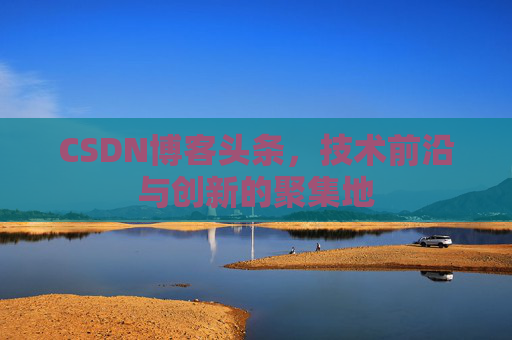 CSDN博客头条，技术前沿与创新的聚集地